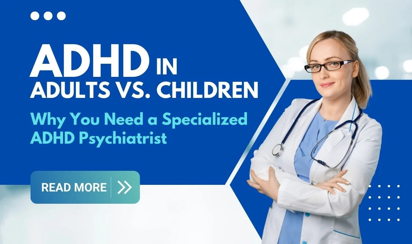 ADHD in Adults vs. Children: Why You Need a Specialized ADHD Psychiatrist Near You