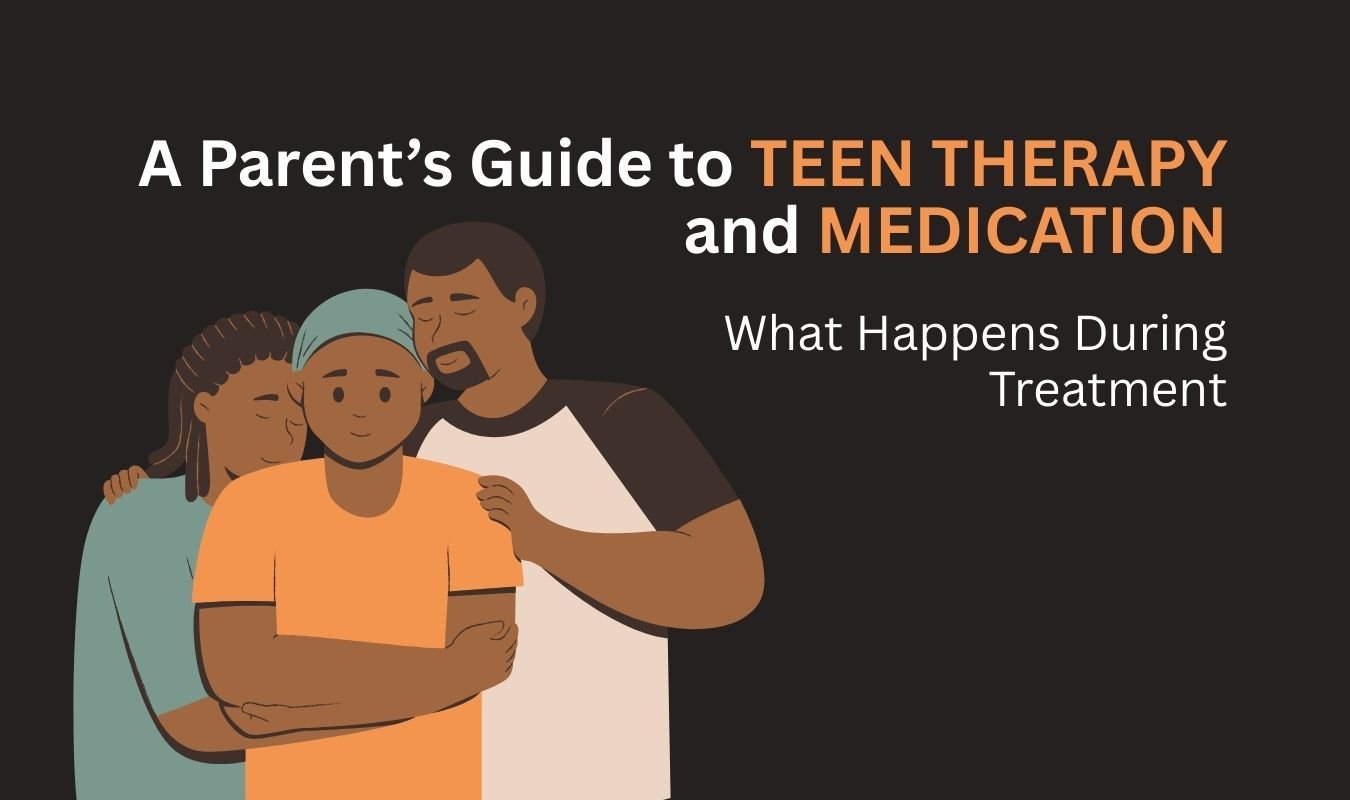 A Parent’s Guide to Teen Therapy and Medication: What Happens During Treatment
