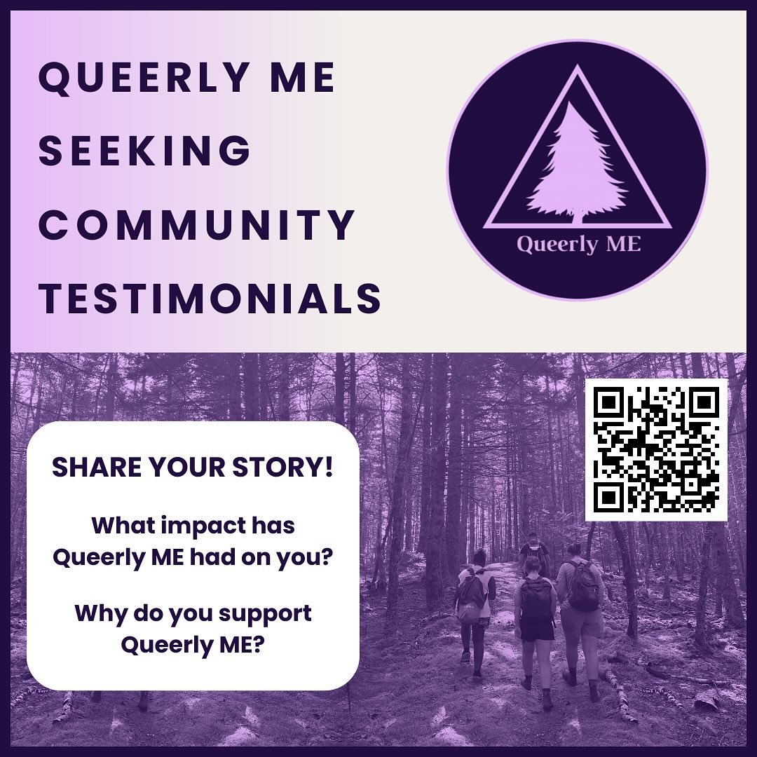 Queerly ME is seeking community testimonials! By sharing your experiences with Queerly ME, we can more aptly show folks the impact of our work and obtain funding. This furthers our mission of LGBTQIA+ visibility, resource accessibility, and community