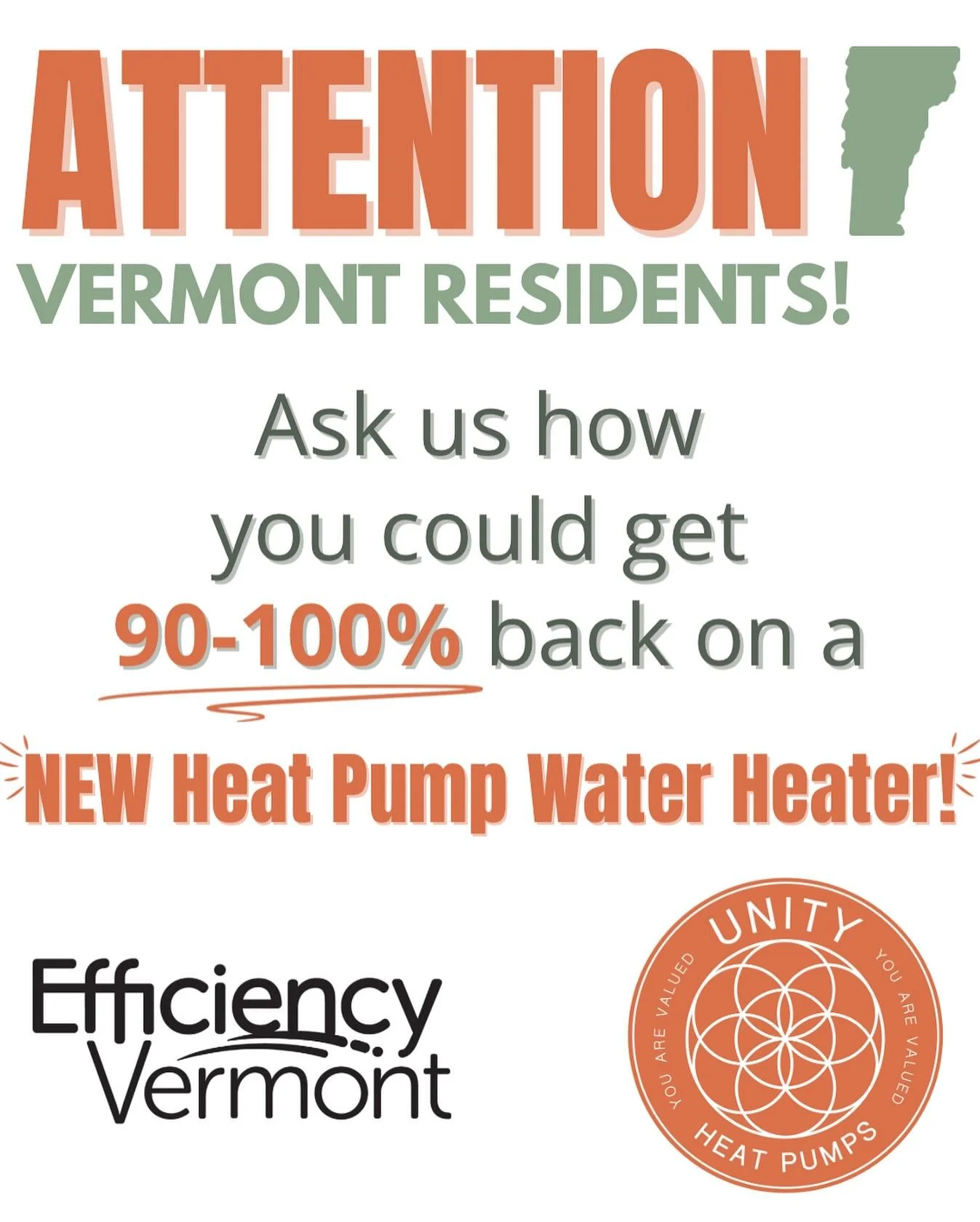 Vermont homeowners&mdash;this is HUGE!

You could get 90&ndash;100% back on a NEW Heat Pump Water Heater through Efficiency Vermont rebates!
Heat Pump Water Heaters use 75% LESS energy than a regular water heater!
That&rsquo;s cleaner, greener hot wa