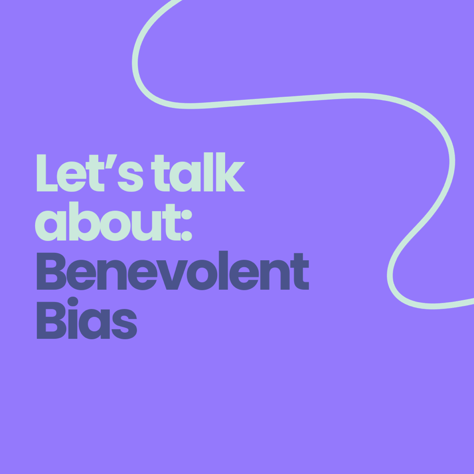 Let's Talk About: Benevolent Bias