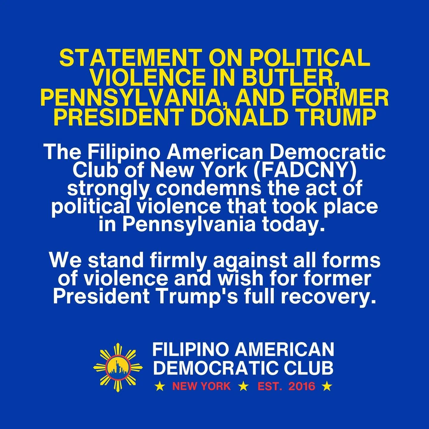 The Filipino American Democratic Club of New York (FADCNY) strongly condemns the act of political violence that took place in Pennsylvania today. 

We stand firmly against all forms of violence and wish for former President Trump's full recovery.