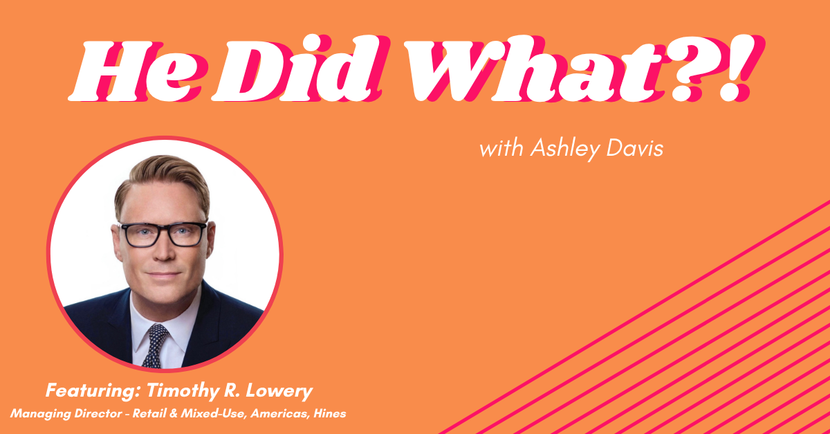He Did What?! Timothy Lowery, Managing Director - Retail &amp; Mixed-Use, Americas, Hines