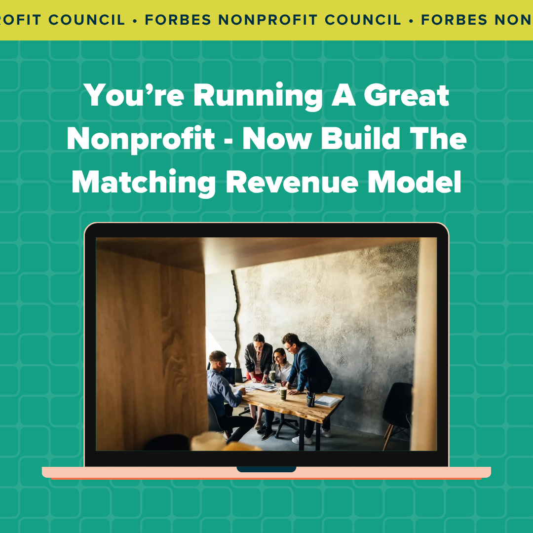 Forbes Nonprofit Council article with title, "You're Running a great nonprofit business - now build the revenue model that matches"