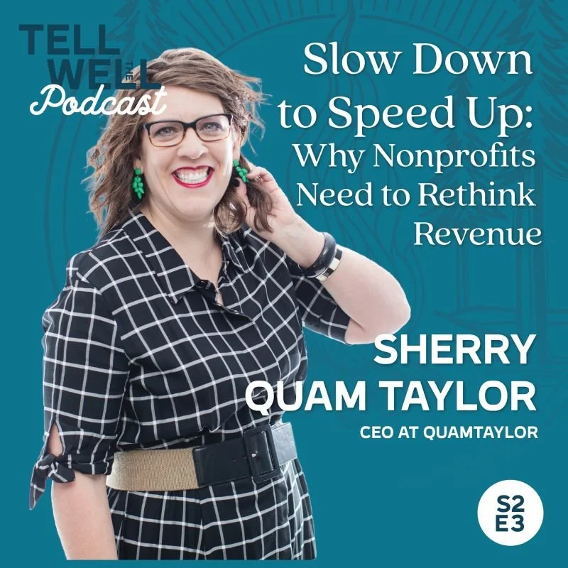 Slow Down to Speed Up: Why Nonprofits Need to Rethink Revenue - The Tell Well Podcast with Sherry Quam Taylor, CEO at QuamTaylor