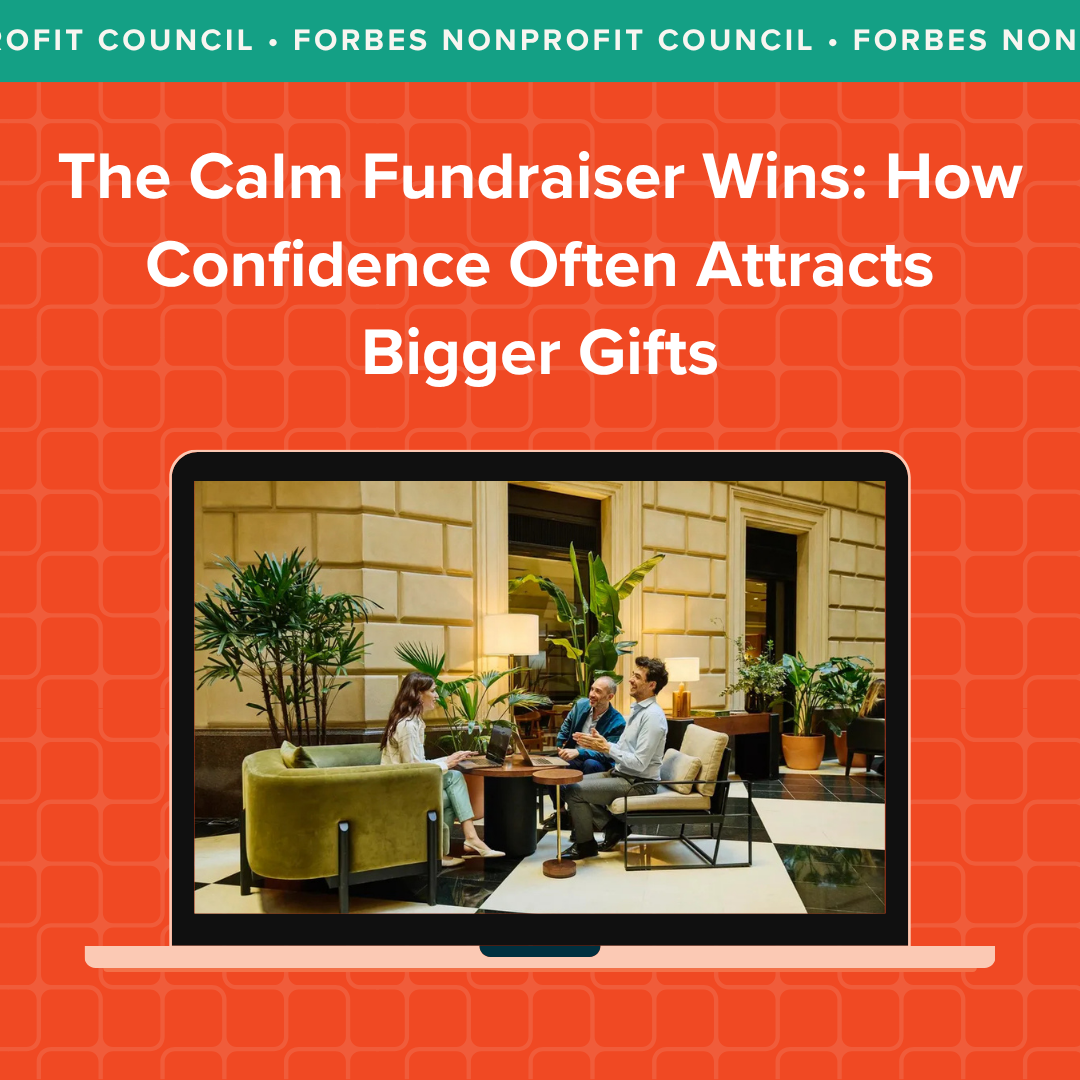 Forbes Nonprofit Council article titled, "The Calm fundraiser wins: how confidence often attracts bigger gifts"