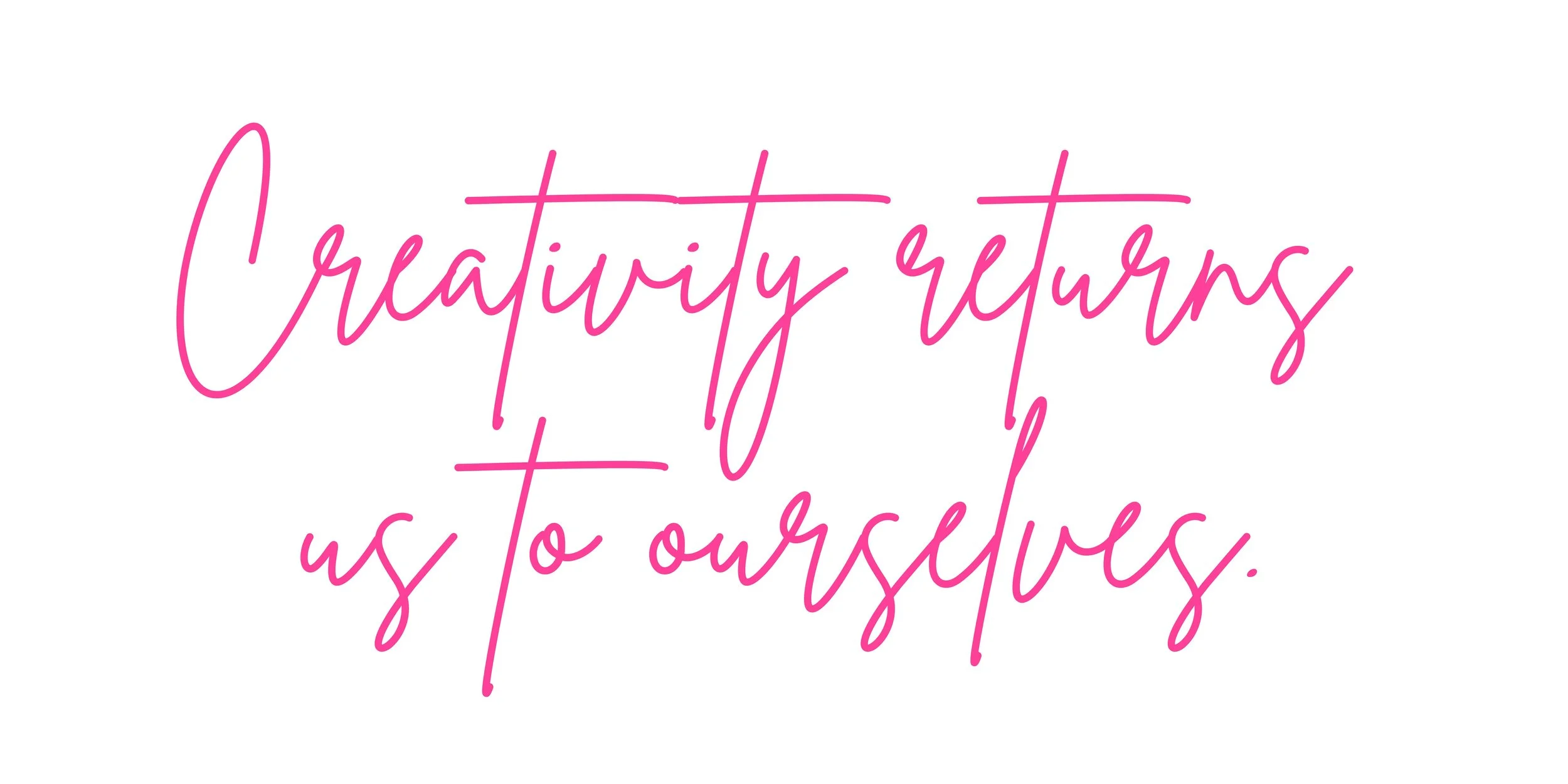 Pink handwritten quote on white background that reads 'Creativityreturns us to ourselves.'