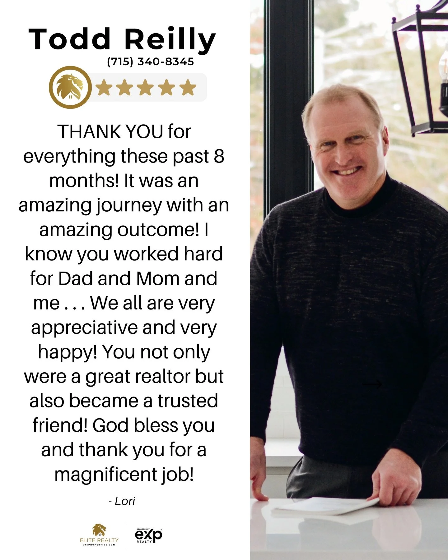&ldquo;THANK YOU for everything these past 8 months! It was an amazing journey with an amazing outcome! I know you worked hard for Dad and Mom and me... We all are very appreciative and very happy! You not only were a great realtor but also became a 