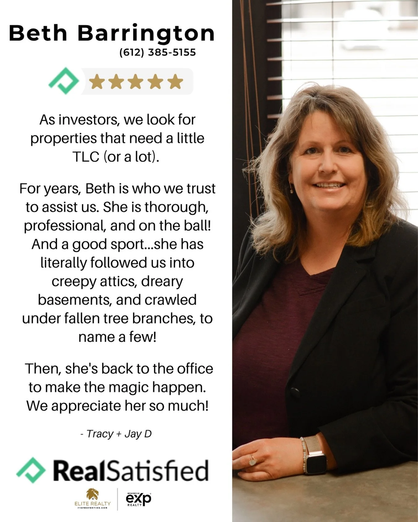 &ldquo;As investors, we look for properties that need a little TLC (or a lot). For years, Beth is who we trust to assist us. She is thorough, professional, and on the ball! And a good sport...she has literally followed us into creepy attics, dreary b