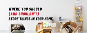 Where You Should (and Shouldn’t) Store Things in Your Home