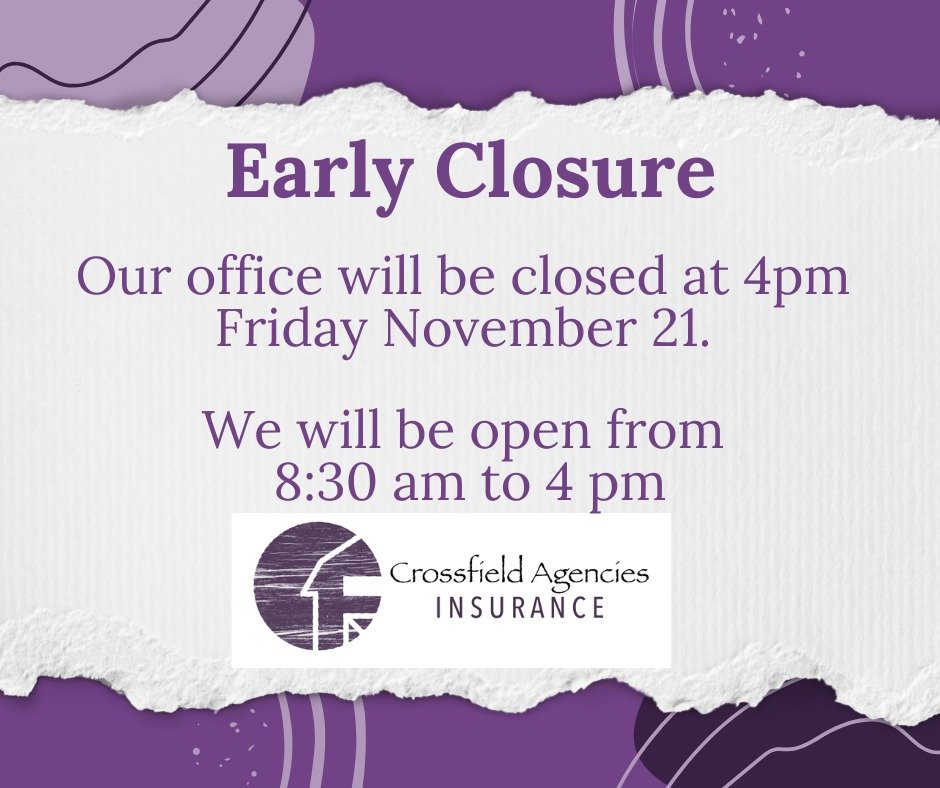 Crossfield Agencies will be closing early on Friday, November 21. We&rsquo;ll be open from 8:30 AM to 4:00 PM.

If you need anything before the weekend, be sure to pop in or give us a call before 4. Thanks for your understanding!
