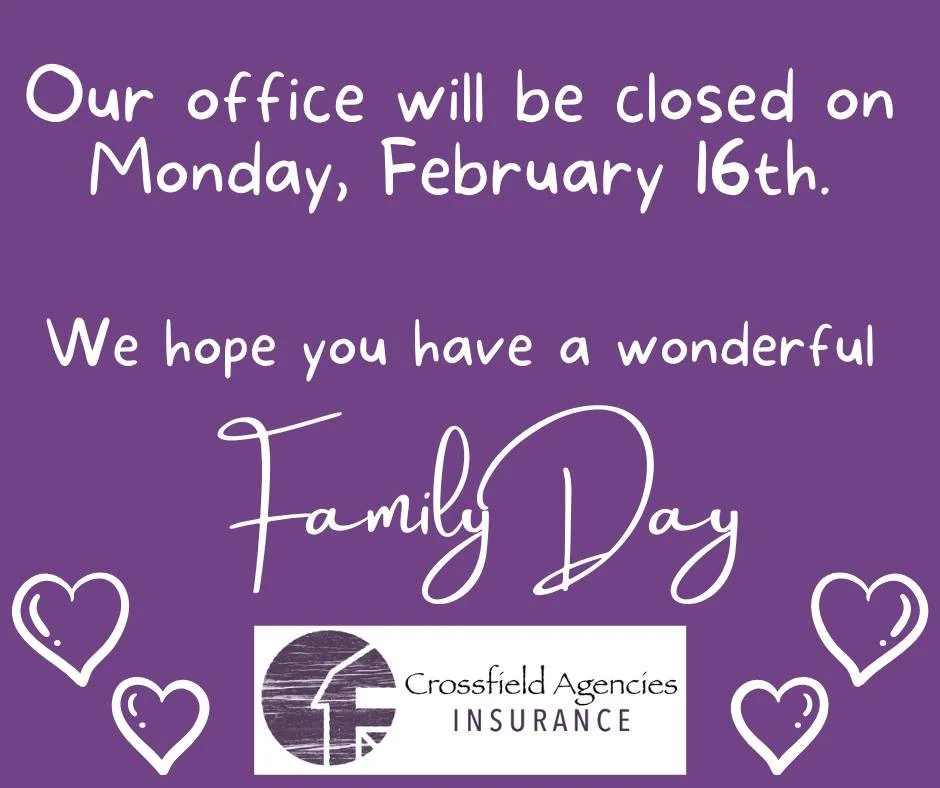 Upcoming Closure Notice 

Crossfield Agencies will be closed Monday, February 16 in observance of Family Day.

We&rsquo;ll be back Tuesday with regular business hours.

Wishing everyone a safe and happy Family Day spent with those who matter most 💜?
