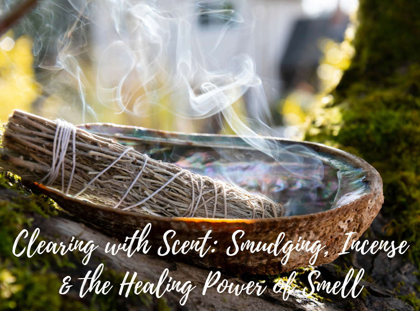 Clearing with Scent: Smudging, Incense &amp; the Healing Power of Smell