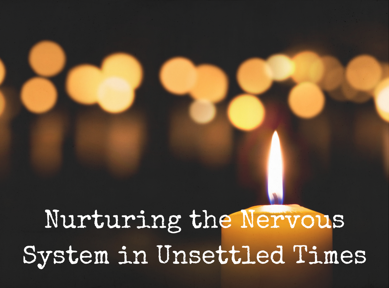 Nurturing the Nervous System in Unsettled Times
