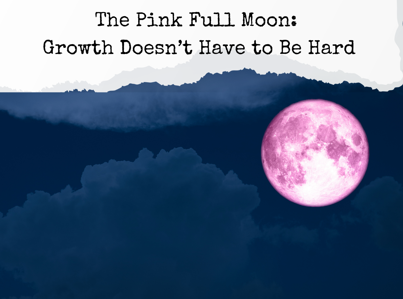 The Pink Full Moon: Growth Doesn’t Have to Be Hard