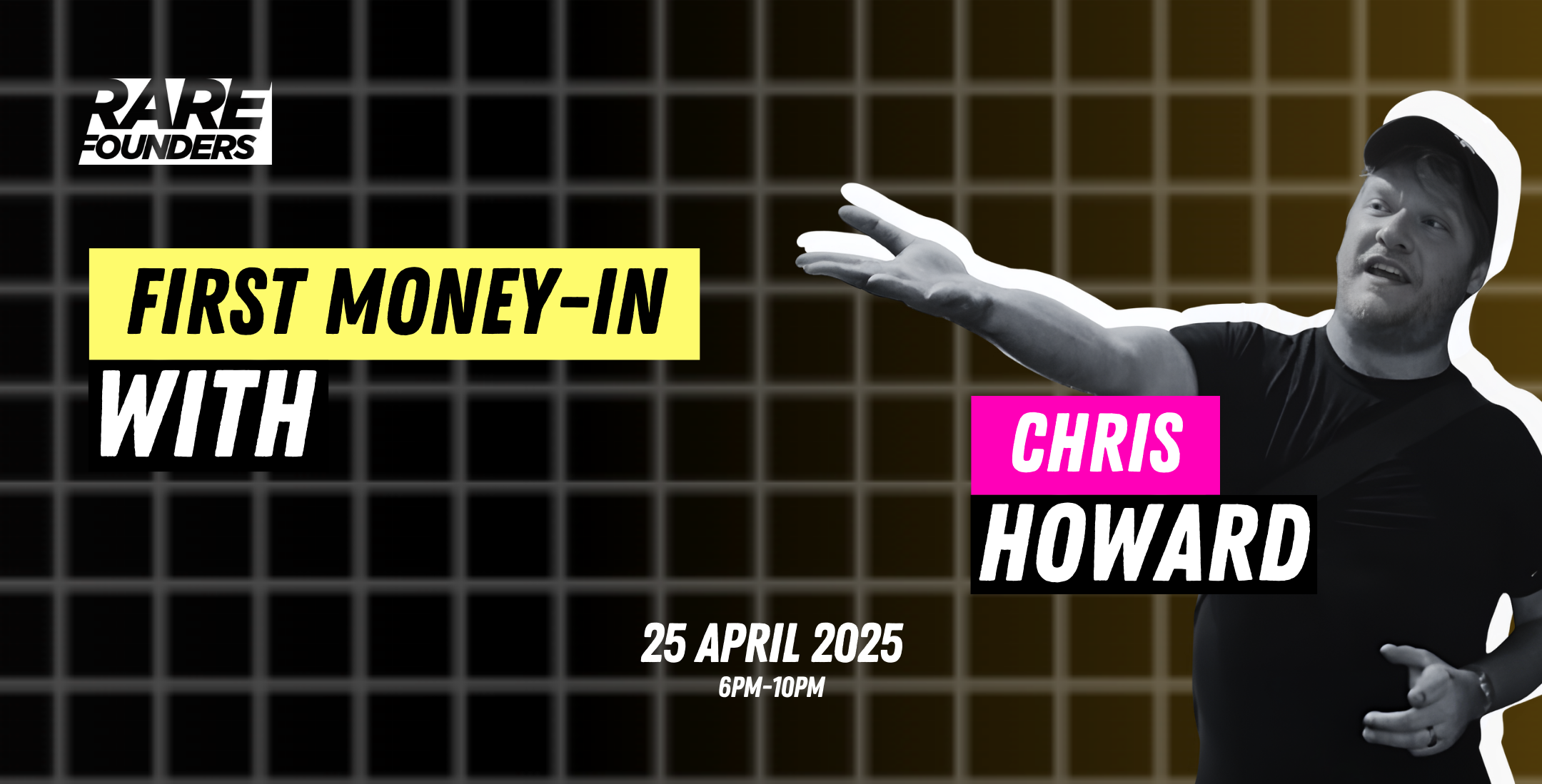 Promotional flyer for 'Rare Founders' event titled 'First Money-In with Chris Howard,' scheduled for April 25, 2025, from 6 PM to 10 PM, featuring a black-and-white image of a man wearing a black t-shirt and a cap, extending his arm.