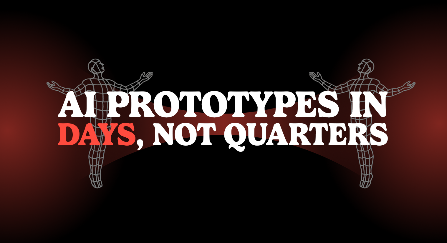 AI PROTOTYPES IN DAYS,  NOT QUARTERS