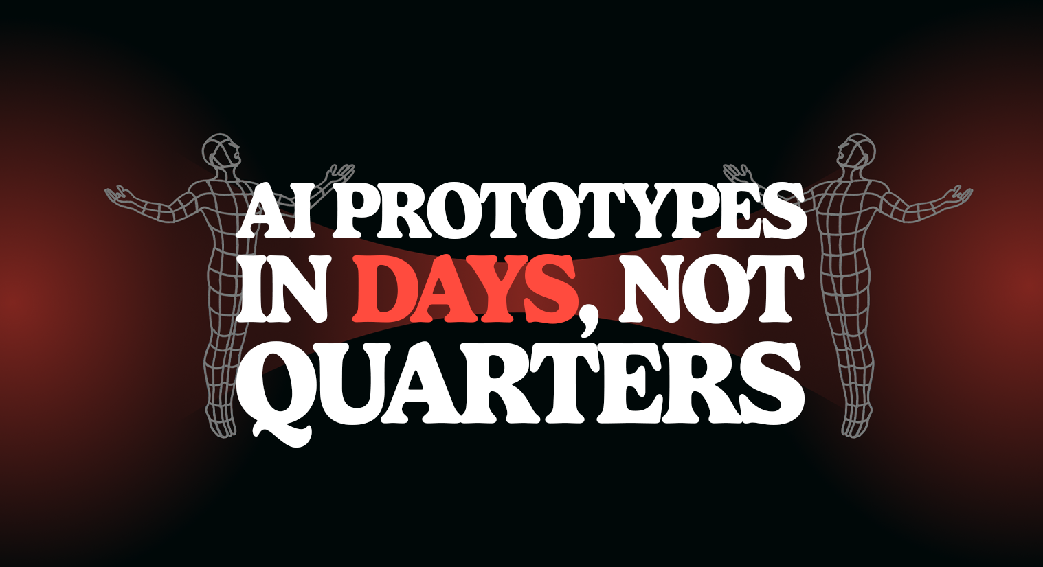 AI PROTOTYPES IN DAYS,  NOT QUARTERS