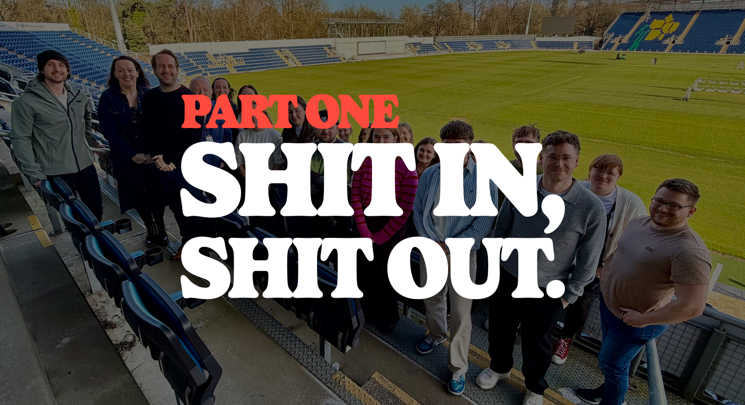 PART ONE: SHIT IN. SHIT OUT. 