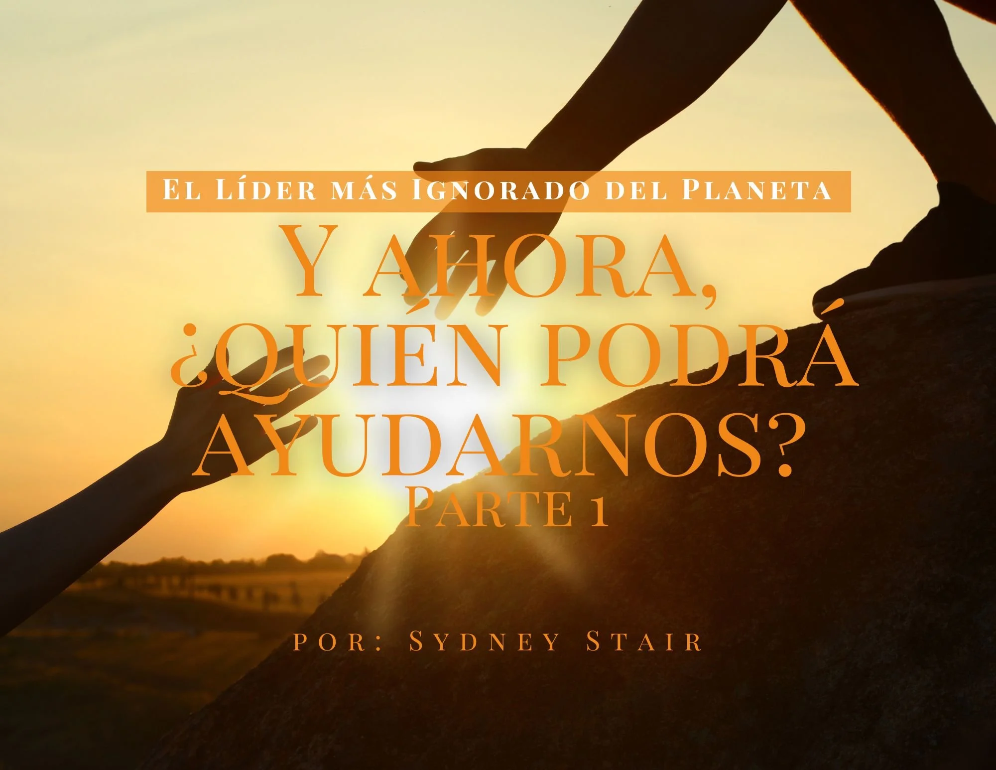 El Líder más Ignorado del Planeta. Y ahora, ¿quién podrá ayudarnos? (Parte 1):