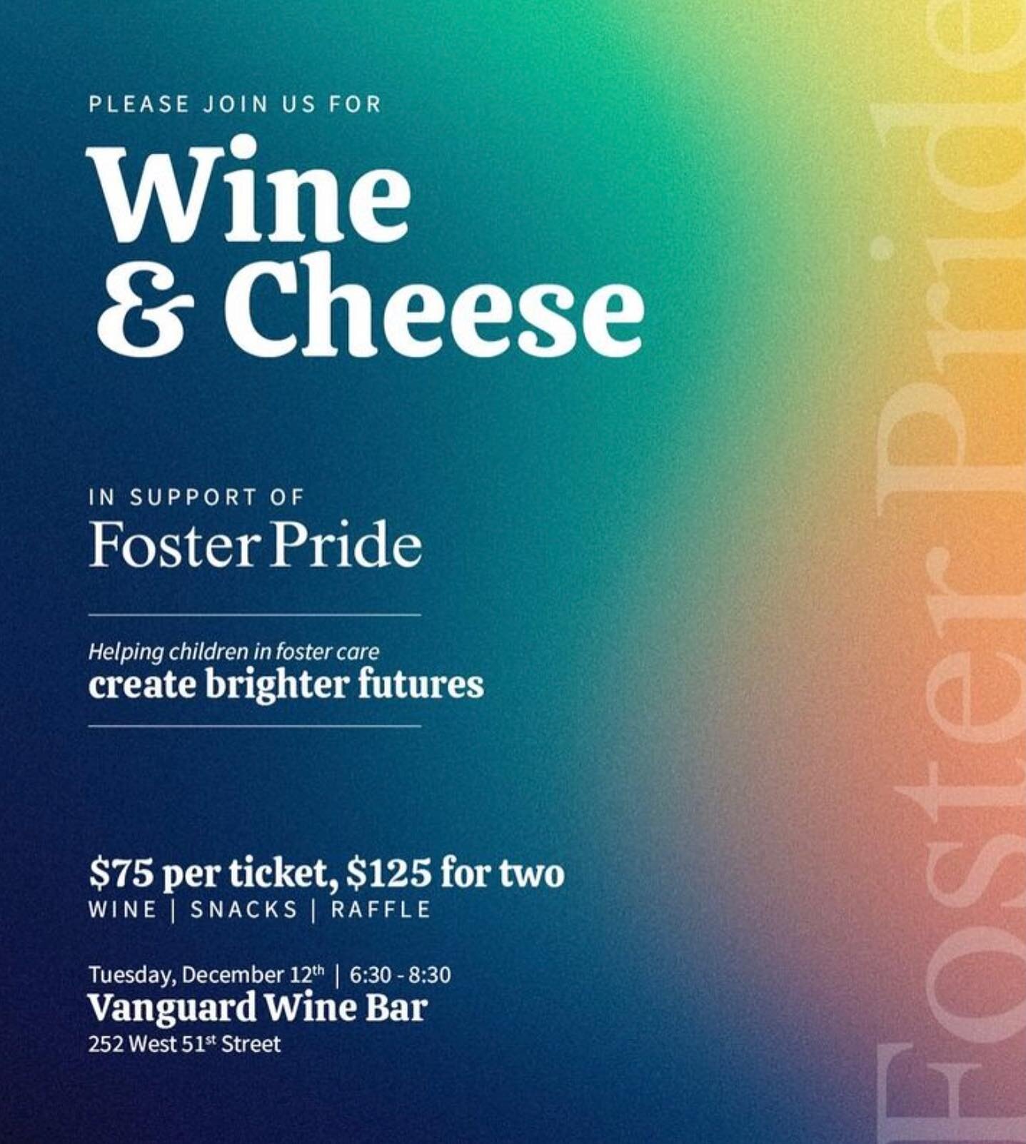 The Foster Pride Young Professionals Board invites you to join us for a night of Wine &amp; Cheese in support of Foster Pride!

Tuesday, December 12th |  6:30 - 8:30 pm
Vanguard Wine Bar
252 West 51st Street
New York City

Wine | Snacks | Raffle

Lin