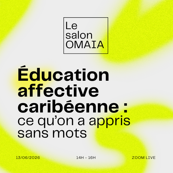 Le Salon OMAIA — Éducation affective caribéenne : ce qu’on a appris sans mots