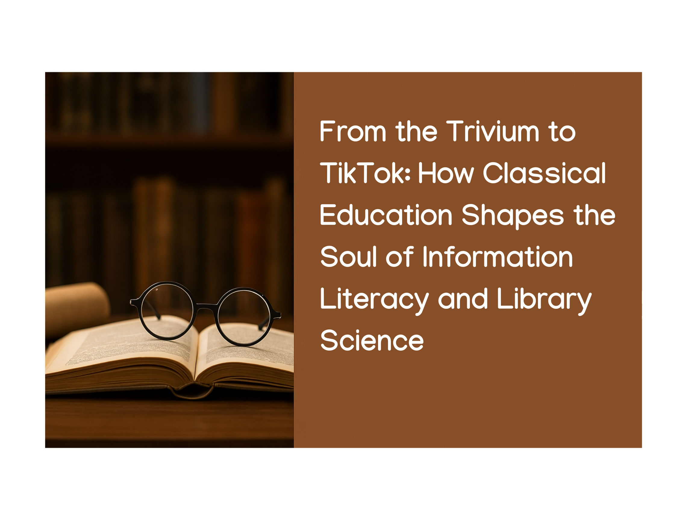 From the Trivium to TikTok: How Classical Education Shapes the Soul of Information Literacy and Library Science
