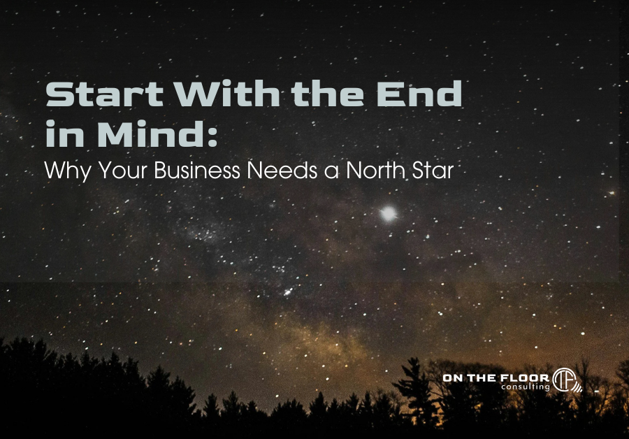 Start With the End in Mind: Why Your  Business Needs a North Star