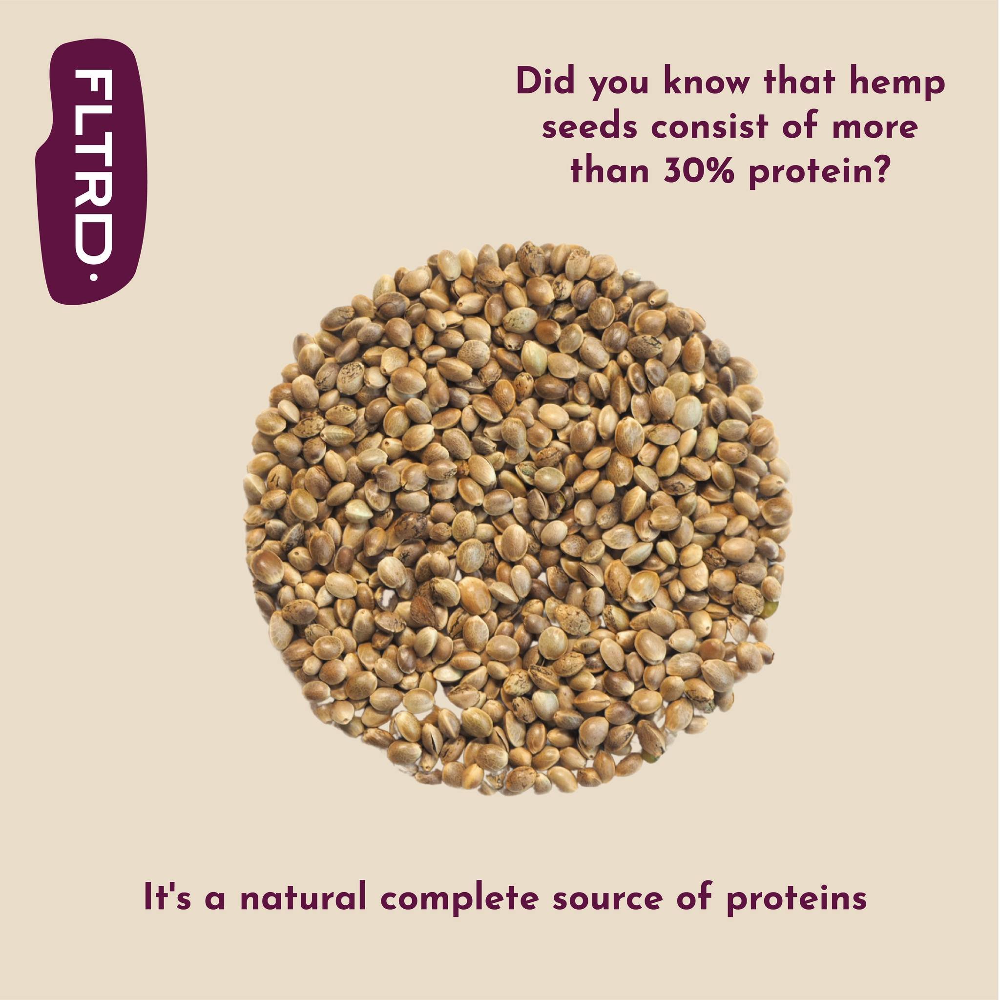 The seed of the hemp plant, hemp seed, is rich in healthy fats and essential fatty acids. Additionally, it is an excellent source of protein and contains a lot of vitamin E, phosphorus, potassium, sodium, magnesium, sulfur, calcium, iron, and zinc.

