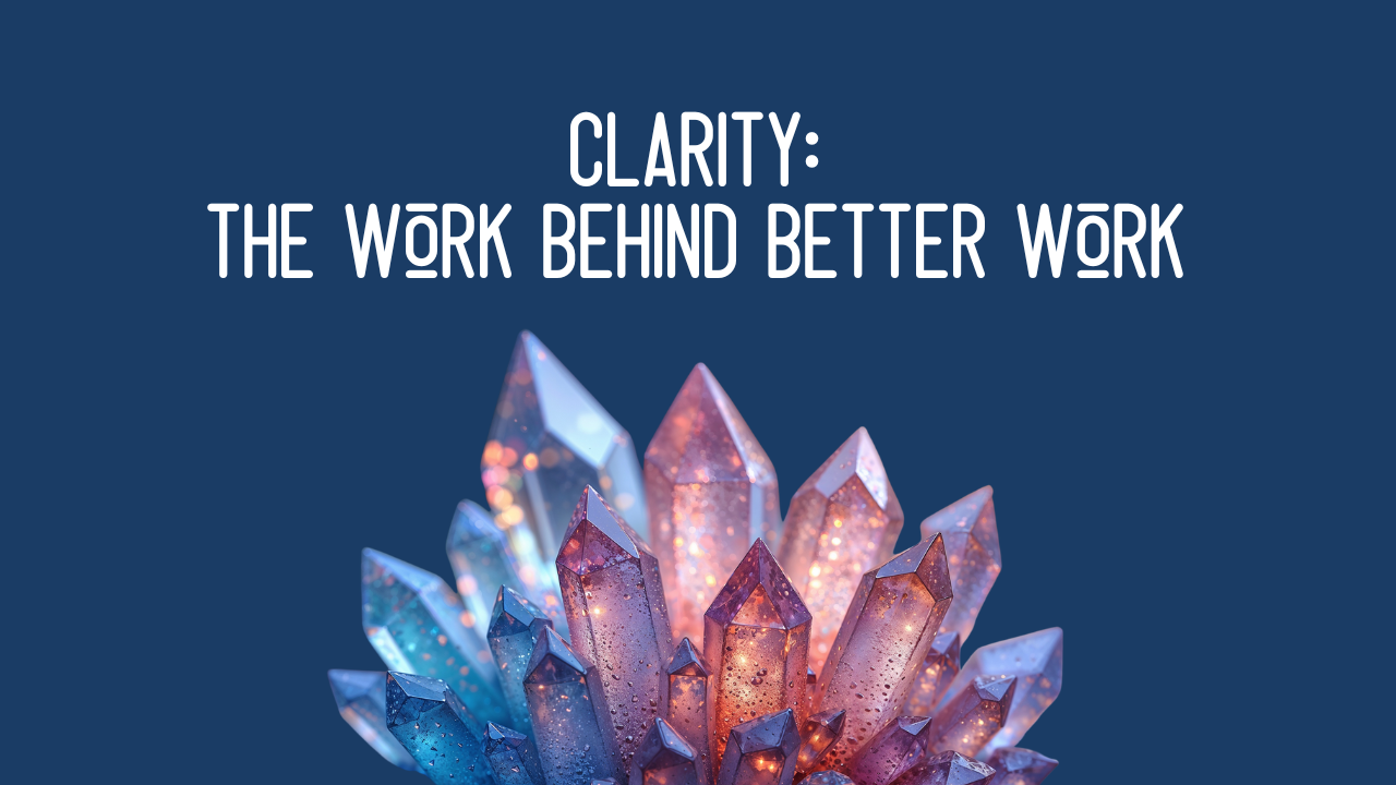 Clarity: The Work Behind Better Work