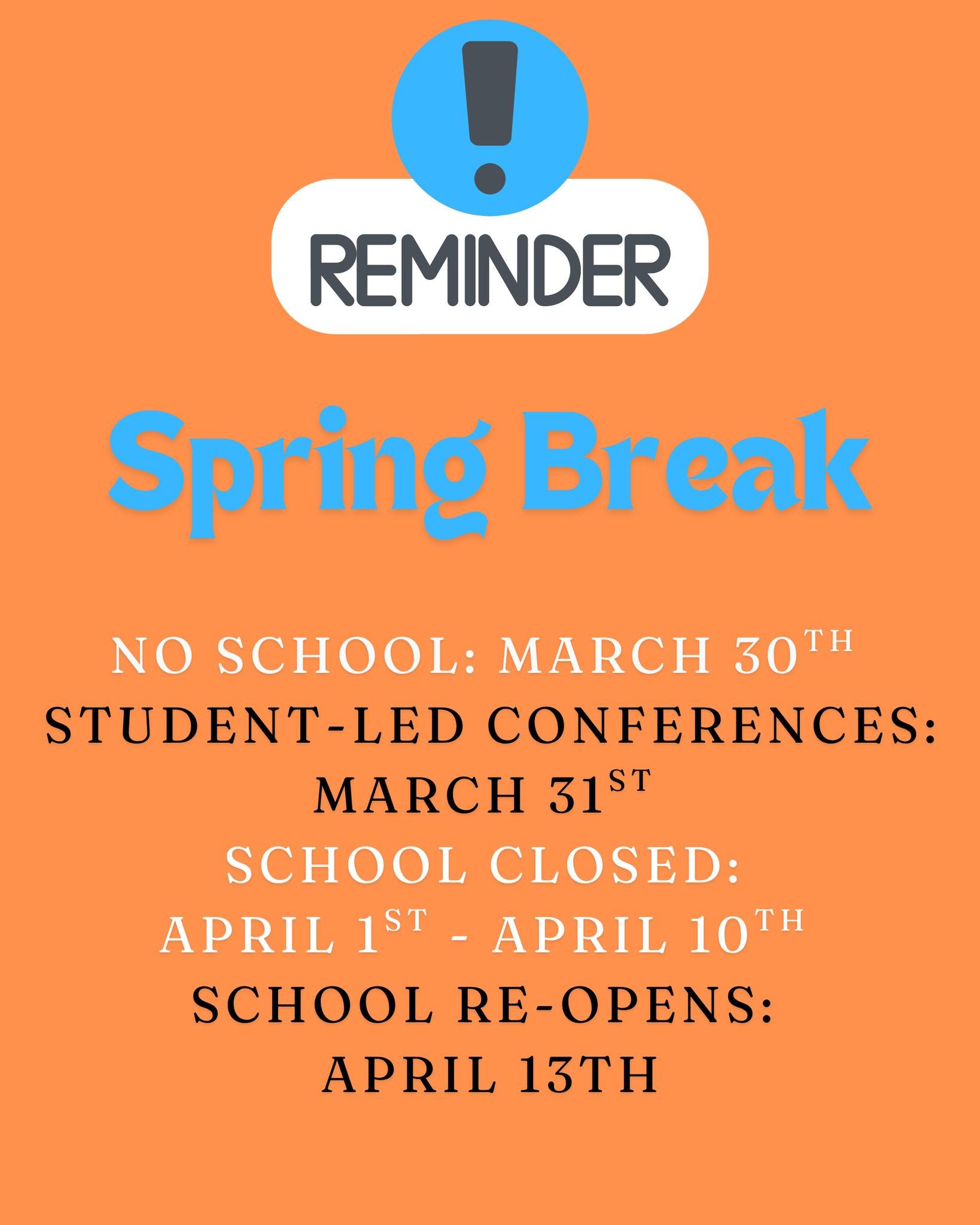 Reminder! 
Professional Development (No School for Students): March 30th 
Student-Led Conferences: March 31st 
School Closed:  April 1st - April 10th 
School re-opens: April 13th