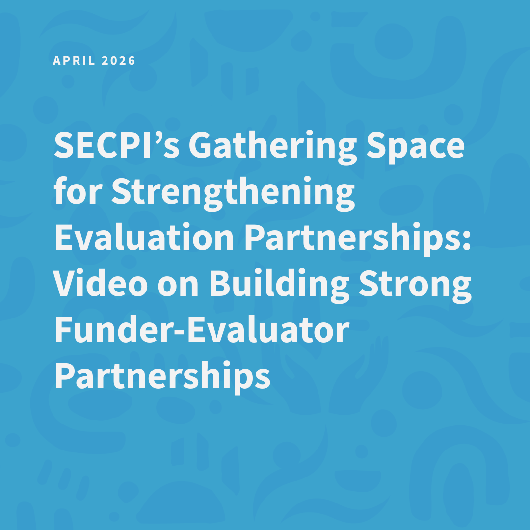 SECPI’s Gathering Space for Strengthening Evaluation Partnerships: Building Strong Funder-Evaluation Partnerships