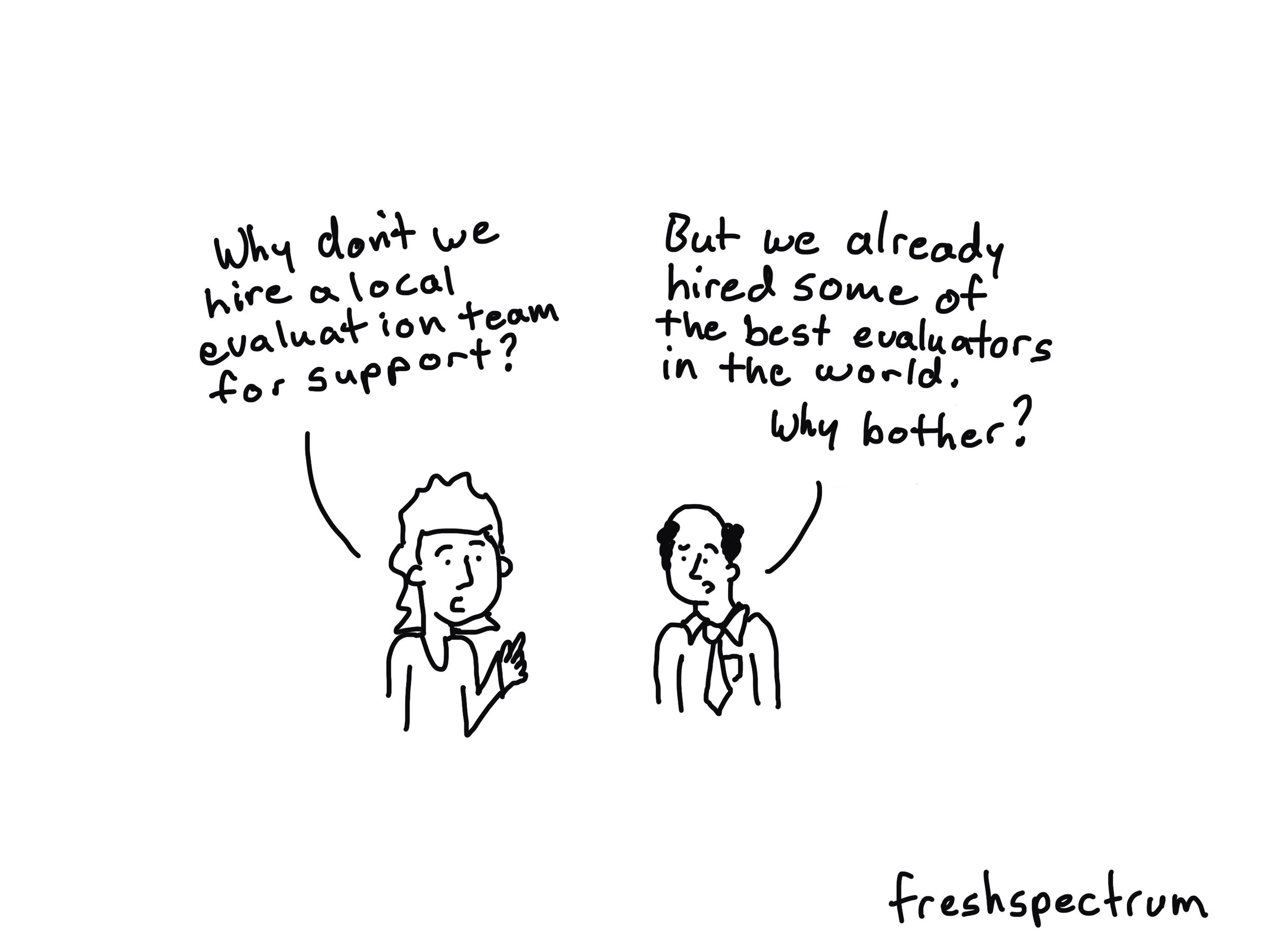 Cartoon Person 1: "Why don't we hire a local evaluation team for support?  Cartoon person 2: But we already hired some of the best evaluators in the world.  Why bother?