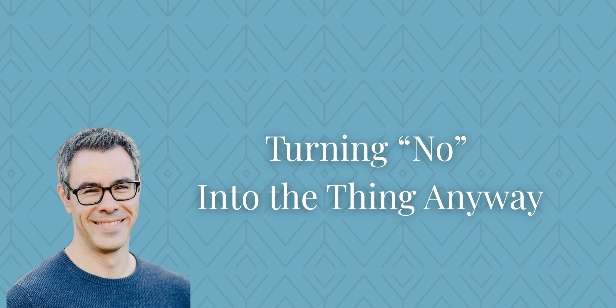 Turning “No” Into the Thing Anyway