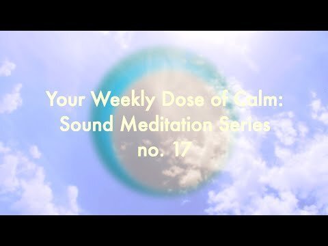 Your Weekly Dose of Calm: Sound Meditation Series, no. 17