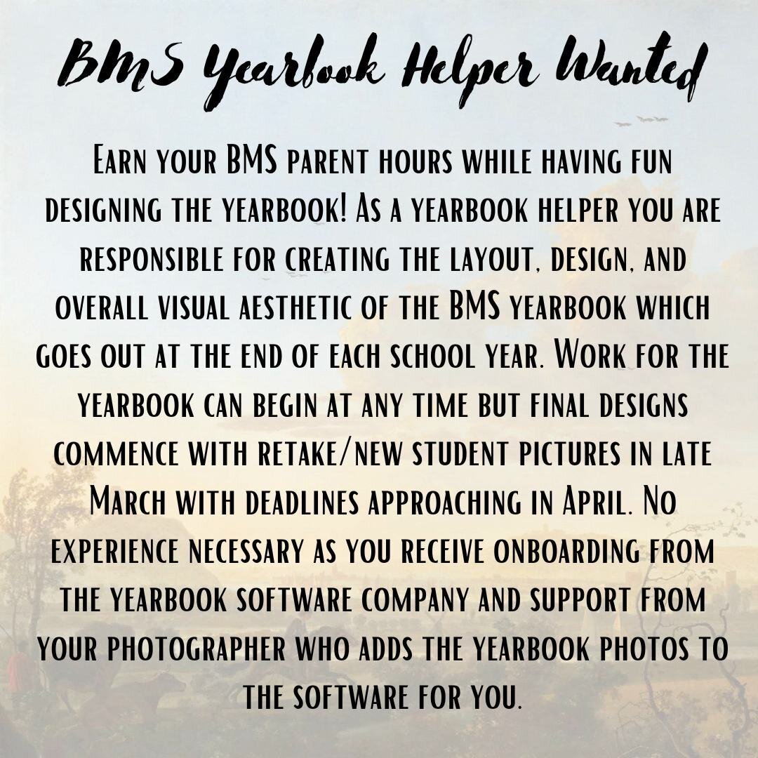 ATTENTION BMS PARENTS! YEARBOOK HELPER WANTED. Earn your BMS parent hours while having fun designing the yearbook! As a yearbook helper you are responsible for creating the layout, design, and overall visual aesthetic of the BMS yearbook which goes o
