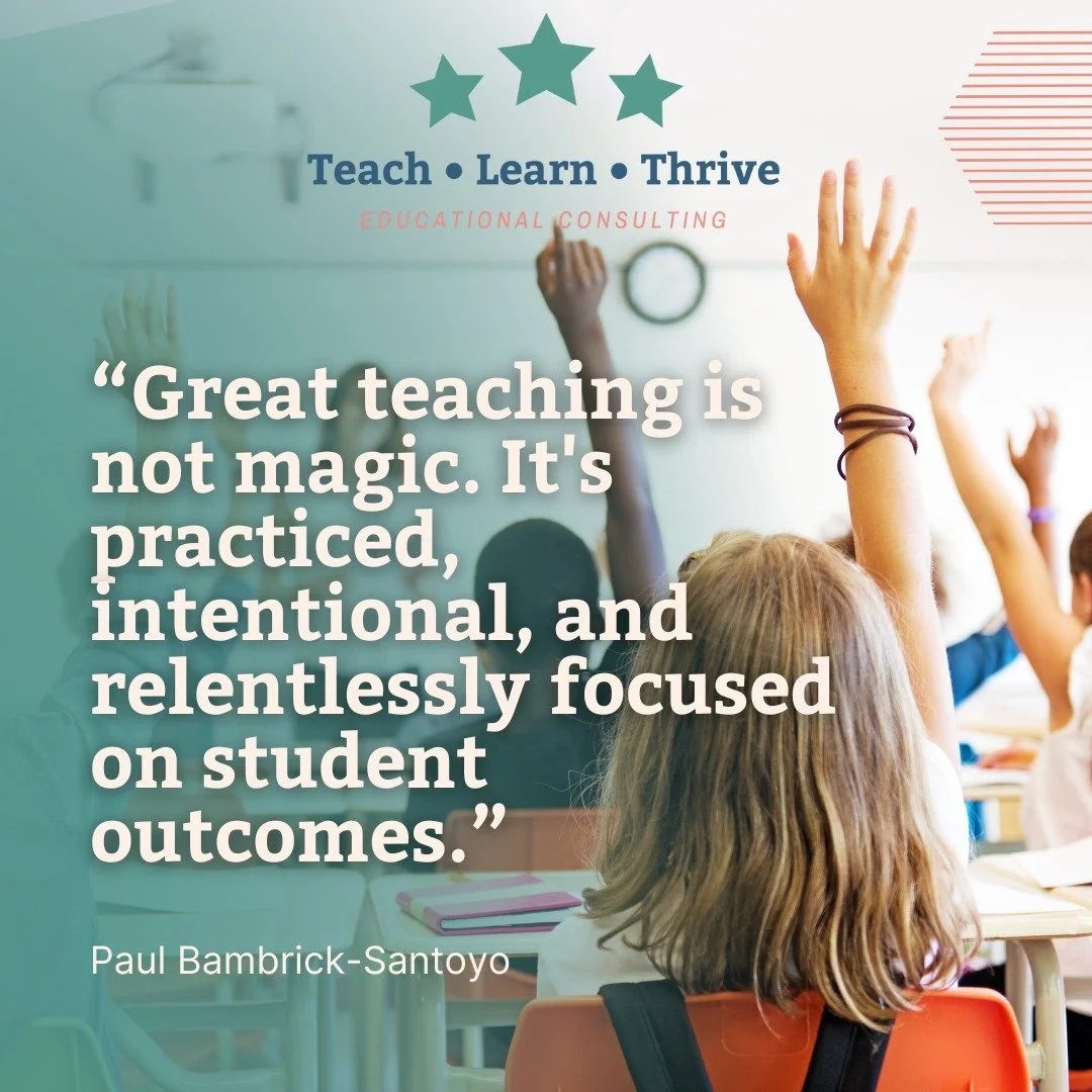 &quot;Great teaching is not magic. It's practiced, intentional, and relentlessly focused on student outcomes.&quot; - Paul Bambrick Santoyo

At Teach Learn Thrive, we use student outcomes to set goals and drive our instructional coaching cycles, info