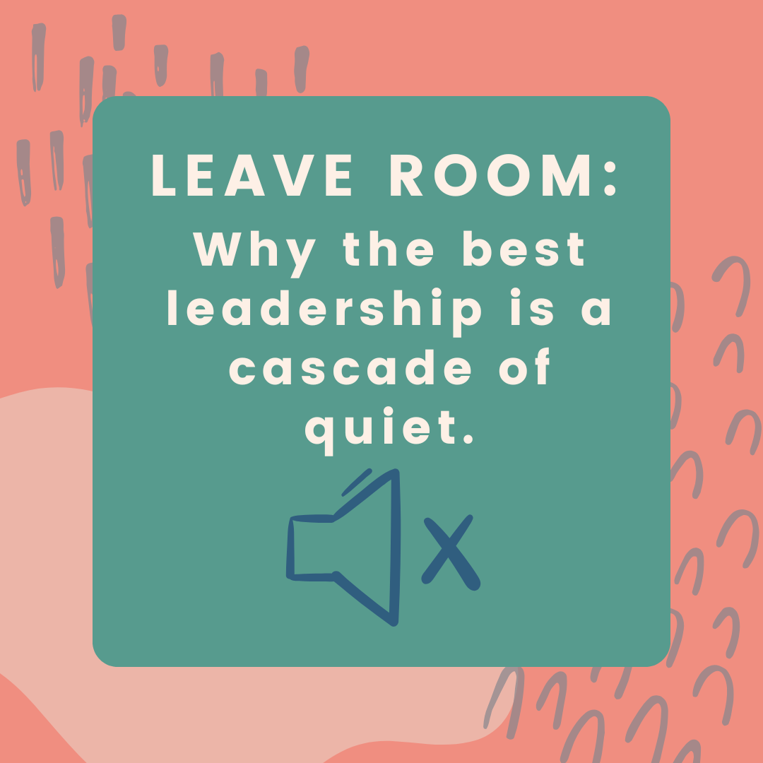 Leave Room: Why the Best Leadership is a Cascade of Quiet