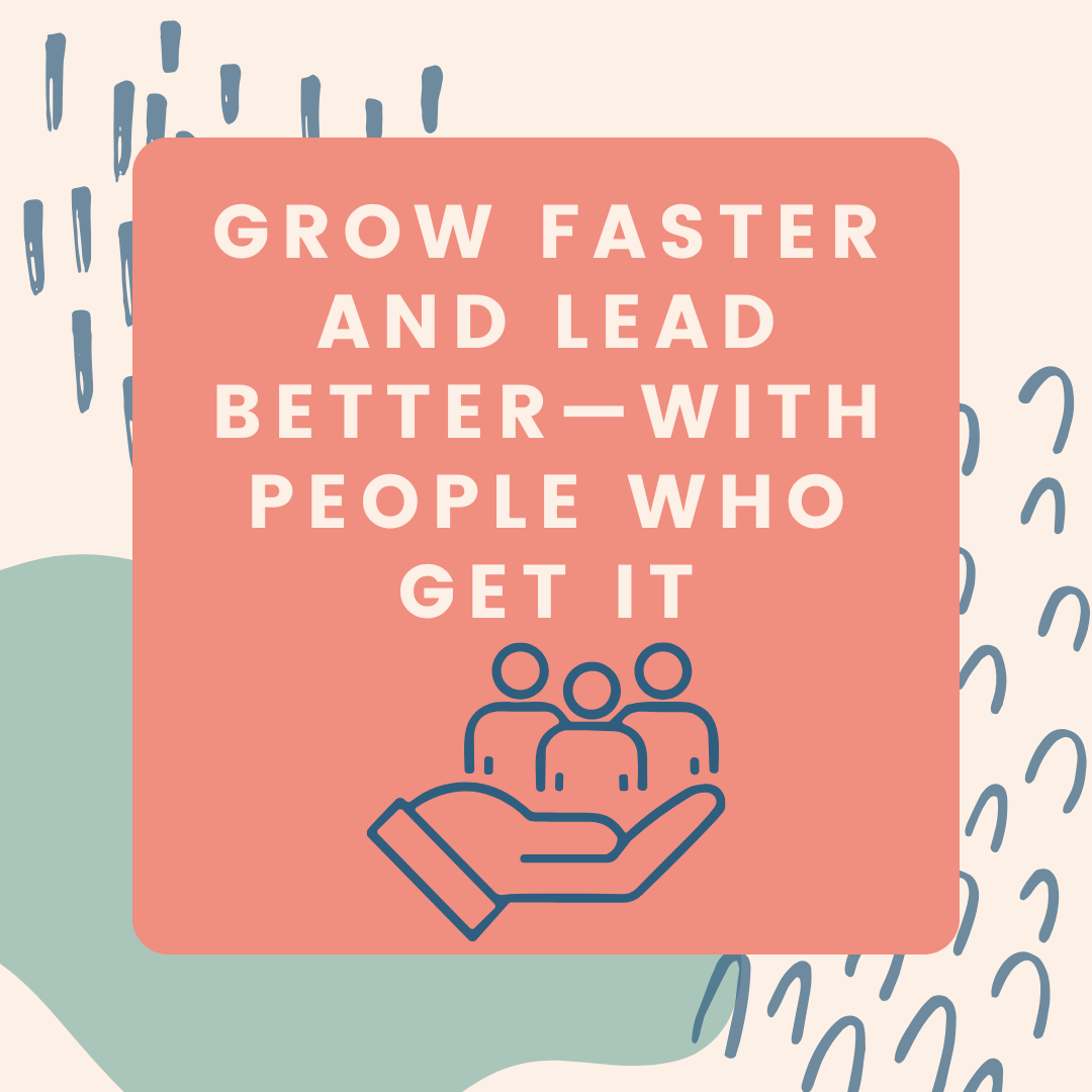 Grow Faster and Lead Better—with people who get it.