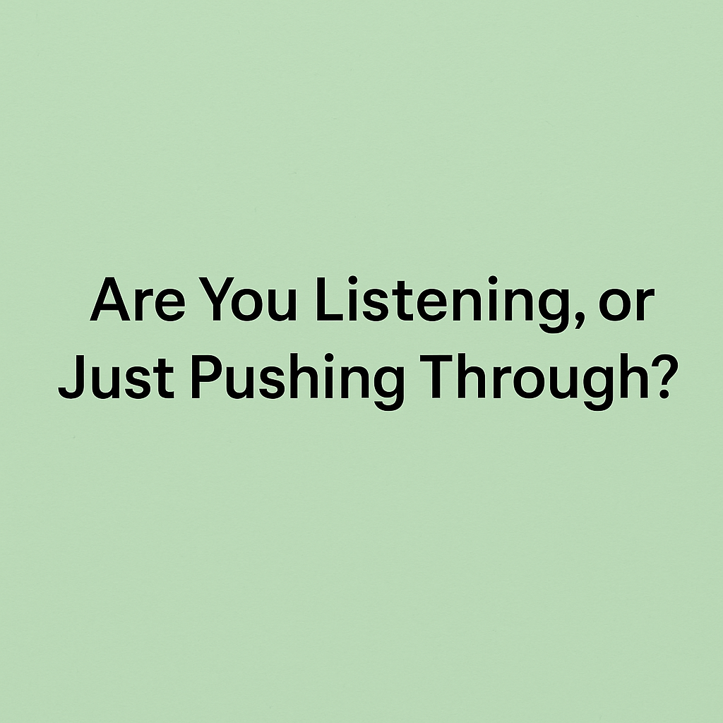 Are You Listening, or Just Pushing Through?