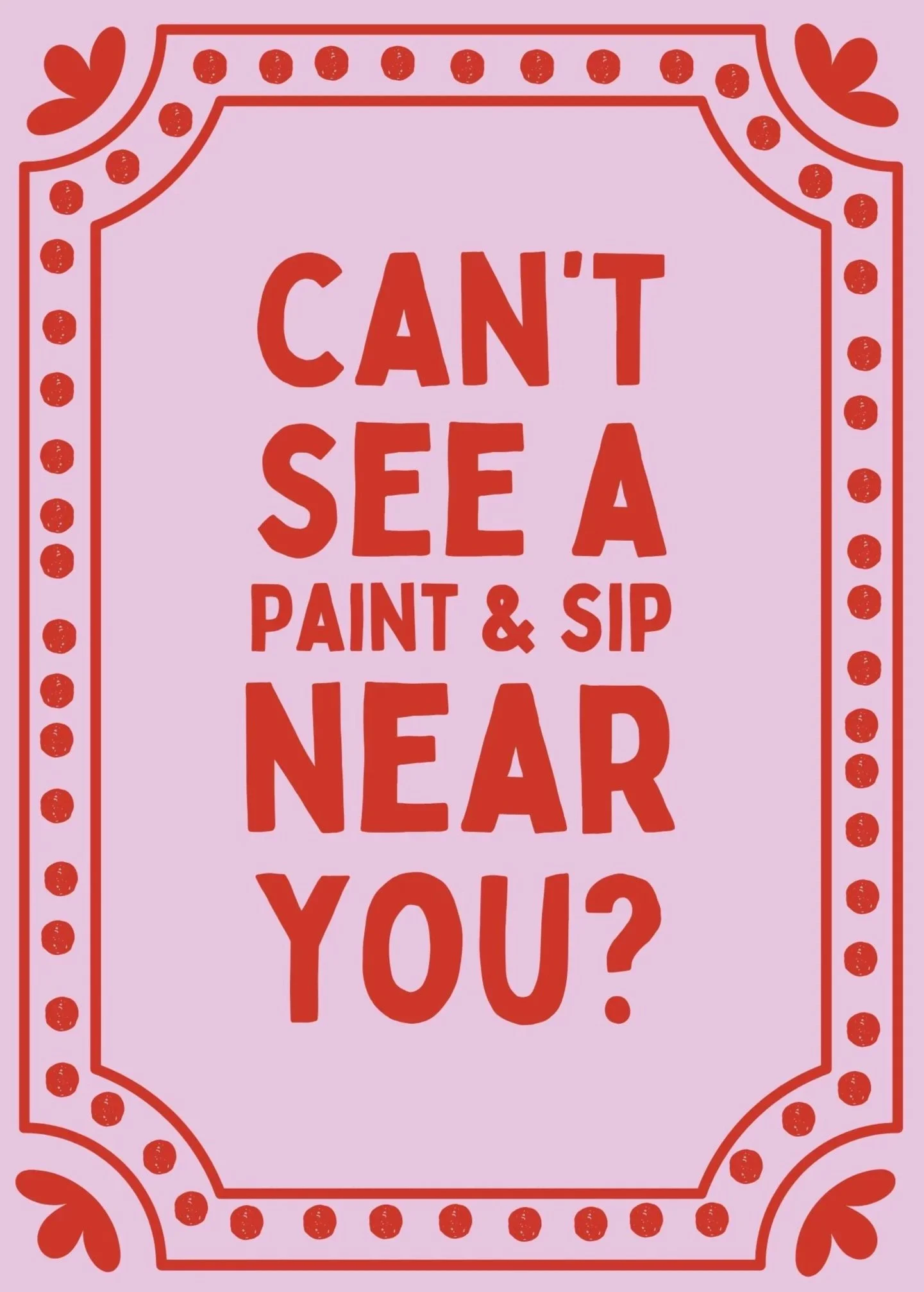 A decorative sign with a light purple background and red border with hearts and dots, displaying the message: 'Can't see a paint & sip near you?' in bold red text.