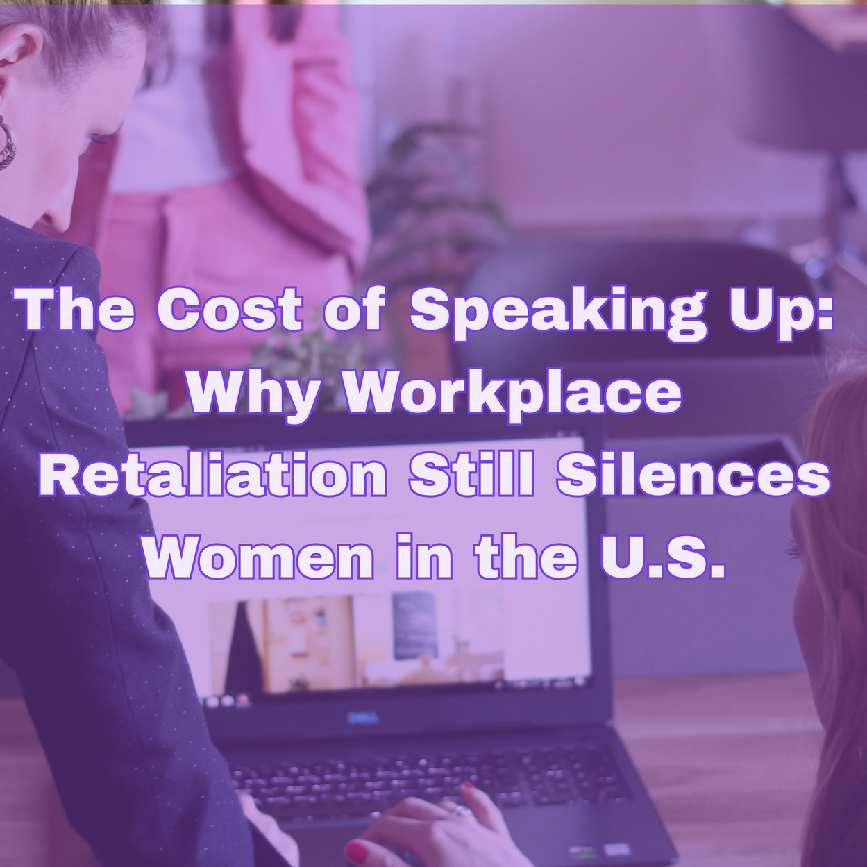 The Cost of Speaking Up: Why Workplace Retaliation Still Silences Women in the U.S.