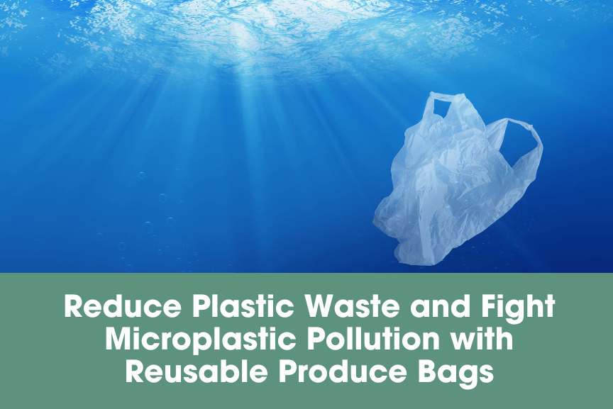 Reduce Plastic Waste and Fight Microplastic Pollution with Reusable Produce Bags