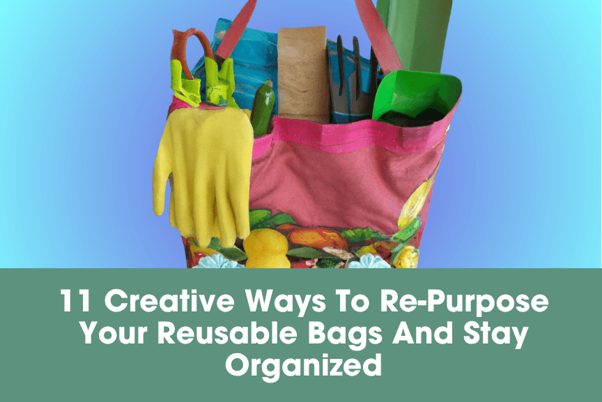 11 Creative Ways To Re-Purpose Your Reusable Bags And Stay Organized