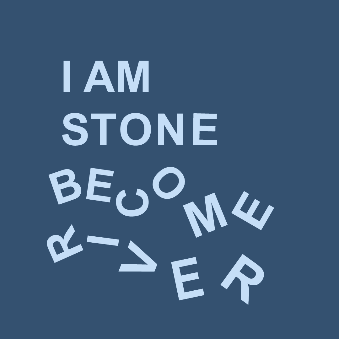 I Am Stone Become River