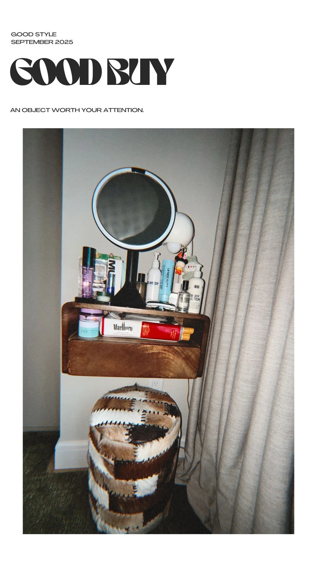 A small wooden shelf with various skincare and beauty products, a mirror, and a decoration. Below the shelf is a round, patterned ottoman with brown, white, and black patches. To the right, there are beige curtains. Good Buy, Good Style Newsletter by