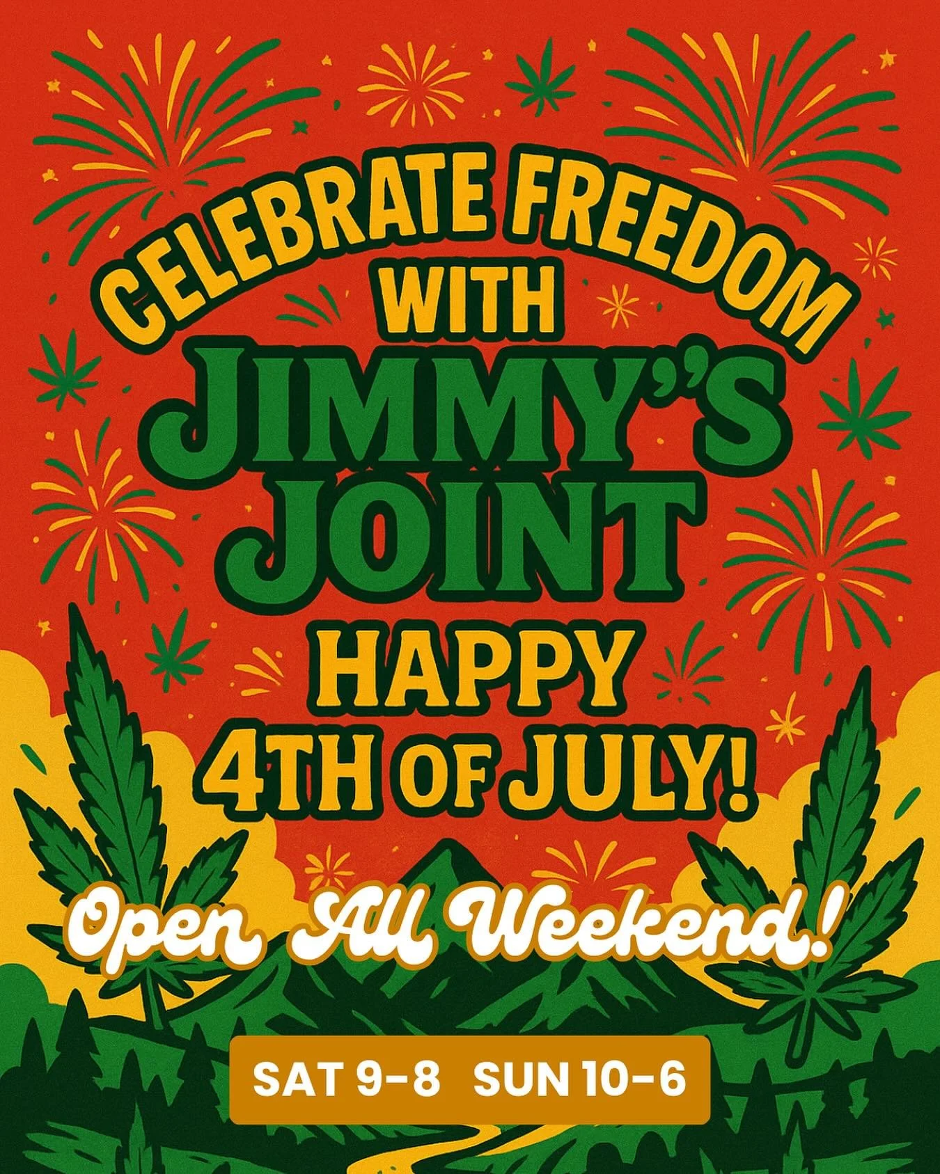 🎆 Celebrate Freedom with Jimmy&rsquo;s Joint! 🎆

We&rsquo;re open all weekend to keep the good vibes rolling:
⭐ Saturday 9am&ndash;8pm
⭐ Sunday 10am&ndash;6pm

Stop by, stock up, and spark up a happy 4th of July! 🇺🇸🔥🌿