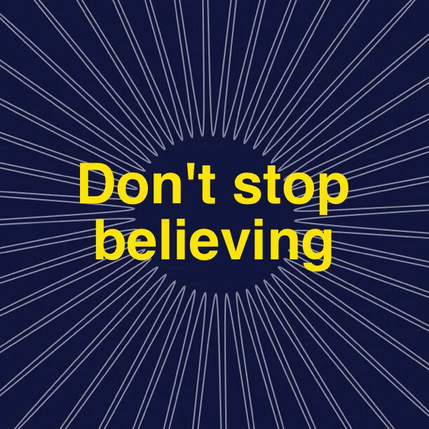 Don't stop believing...