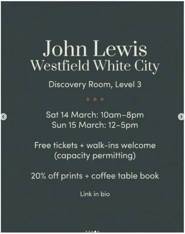 Tomorrow | John Lewis Westfield White City

If you've been meaning to see the work in person, this is your chance.

Discovery Room, Level 3
Sat 14 March: 10am� 8pm
Sun 15 March: 12� 5pm

Free tickets + walk-ins welcome (capacity permitting)
20% off p
