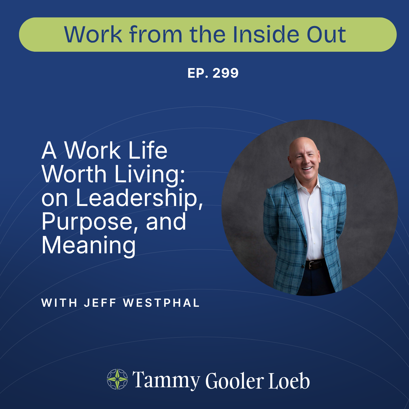 299. A Work Life Worth Living: Jeff Westphal on Leadership, Purpose, and Meaning